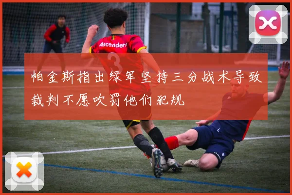 帕金斯指出绿军坚持三分战术导致裁判不愿吹罚他们犯规