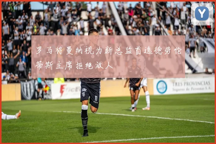 罗马将曼纳视为新总监首选德劳伦蒂斯主席拒绝放人