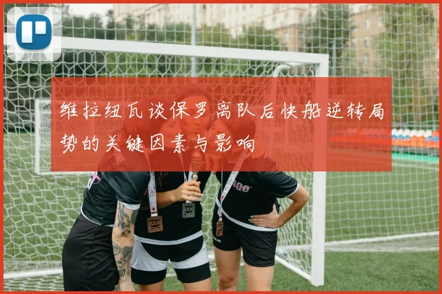维拉纽瓦谈保罗离队后快船逆转局势的关键因素与影响