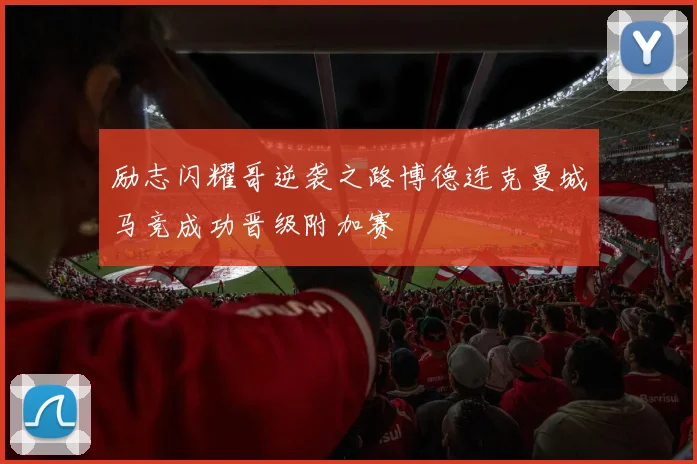 励志闪耀哥逆袭之路博德连克曼城马竞成功晋级附加赛