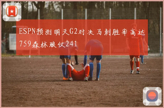 ESPN预测明天G2对决马刺胜率高达759森林狼仅241