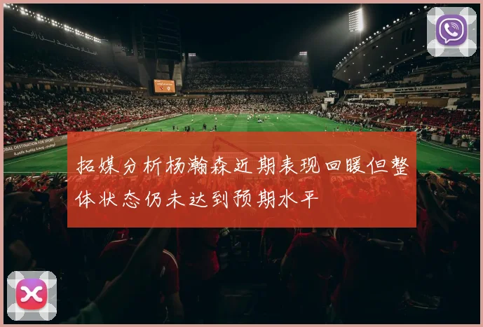 拓媒分析杨瀚森近期表现回暖但整体状态仍未达到预期水平
