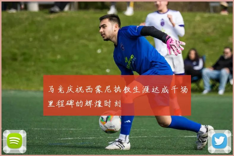 马竞庆祝西蒙尼执教生涯达成千场里程碑的辉煌时刻