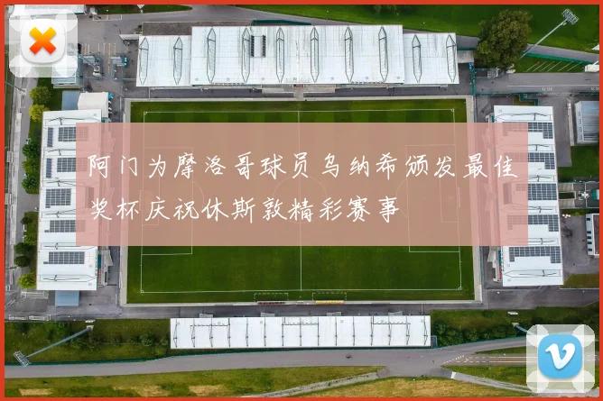 阿门为摩洛哥球员乌纳希颁发最佳奖杯庆祝休斯敦精彩赛事