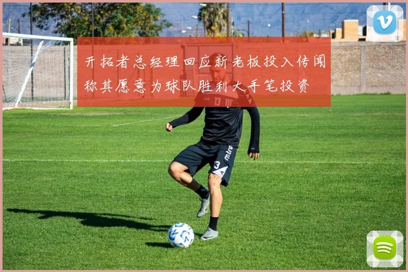 开拓者总经理回应新老板投入传闻称其愿意为球队胜利大手笔投资