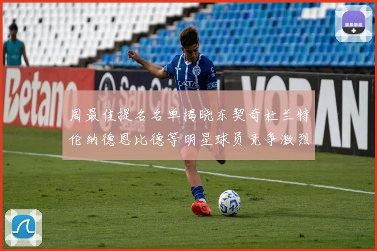 周最佳提名名单揭晓东契奇杜兰特伦纳德恩比德等明星球员竞争激烈