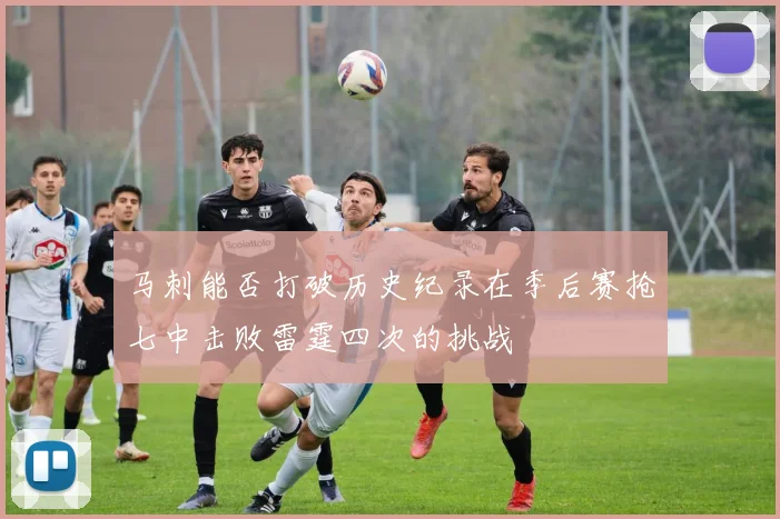 马刺能否打破历史纪录在季后赛抢七中击败雷霆四次的挑战