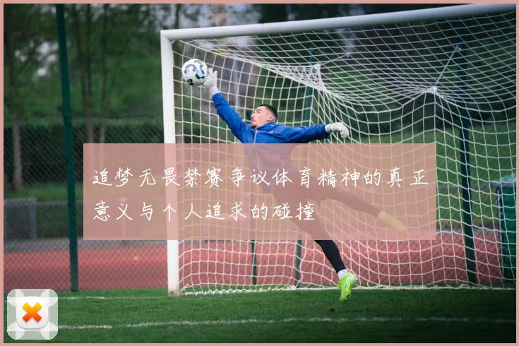 追梦无畏禁赛争议体育精神的真正意义与个人追求的碰撞