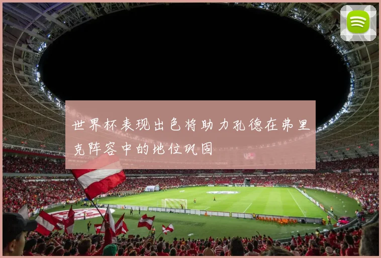世界杯表现出色将助力孔德在弗里克阵容中的地位巩固