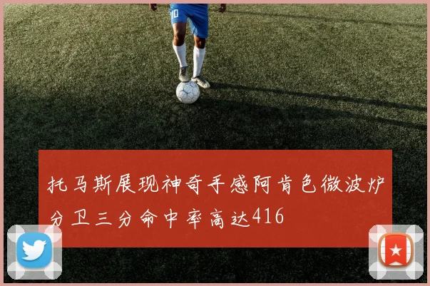 托马斯展现神奇手感阿肯色微波炉分卫三分命中率高达416