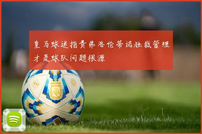 皇马球迷指责弗洛伦蒂诺独裁管理才是球队问题根源