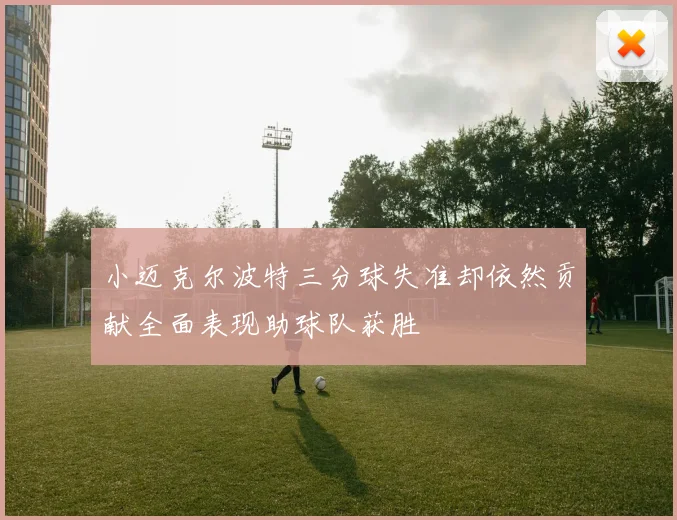 小迈克尔波特三分球失准却依然贡献全面表现助球队获胜