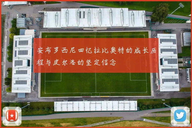 安布罗西尼回忆拉比奥特的成长历程与皮尔洛的坚定信念
